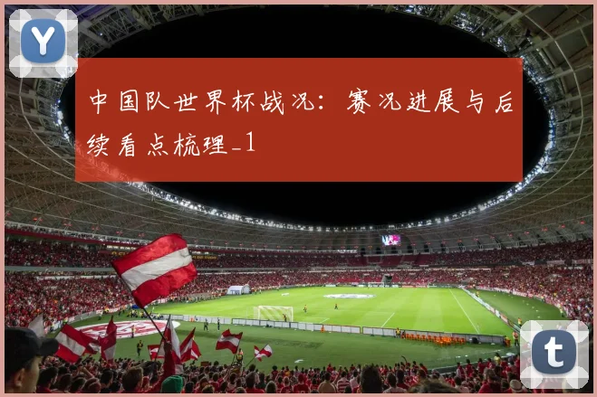 中国队世界杯战况：赛况进展与后续看点梳理_1