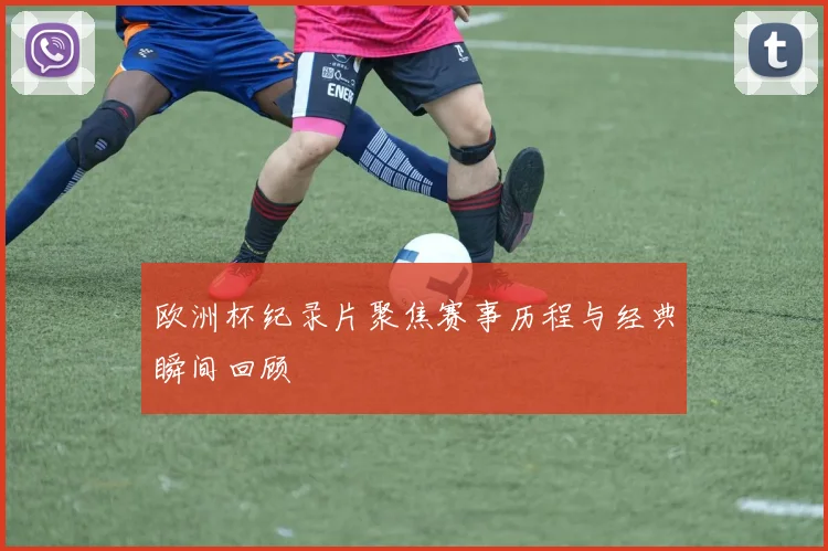 欧洲杯纪录片聚焦赛事历程与经典瞬间回顾