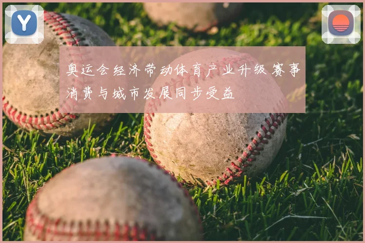 奥运会经济带动体育产业升级 赛事消费与城市发展同步受益