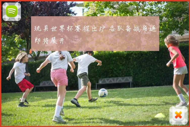 玩具世界杯赛程出炉 各队备战角逐即将展开