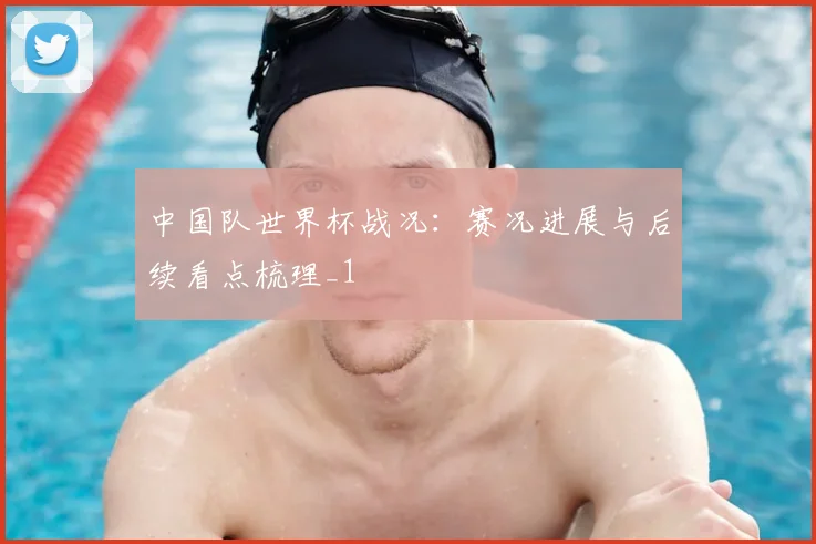 中国队世界杯战况:赛况进展与后续看点梳理_1