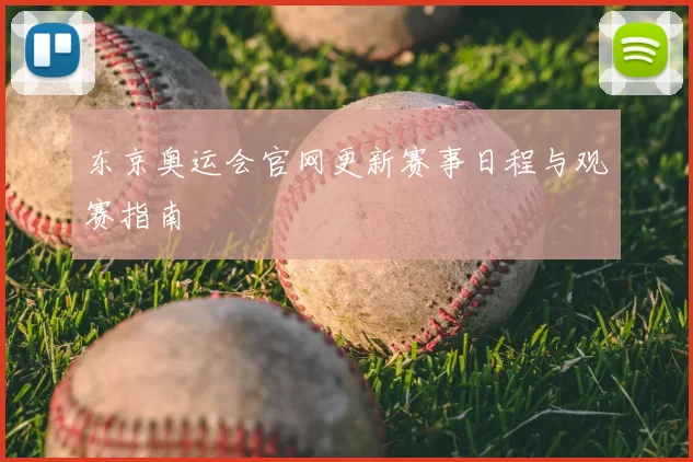 东京奥运会官网更新赛事日程与观赛指南